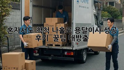 혼자서도 척척! 나홀로 용달이사 성공 후기 & 꿀팁 대방출